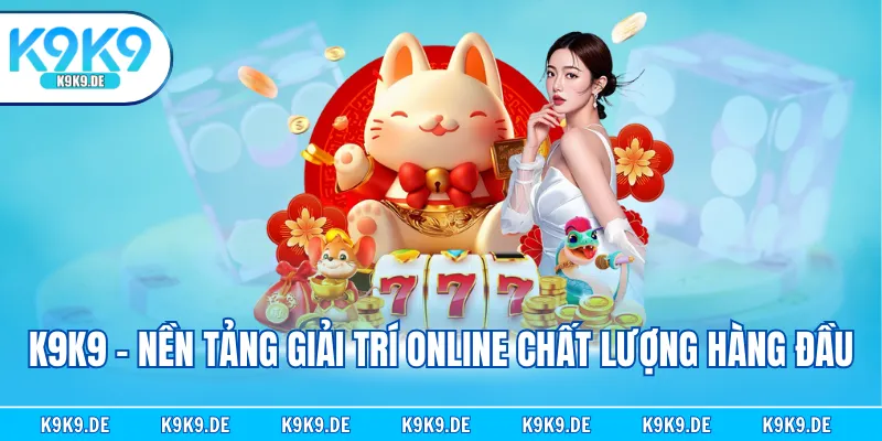 K9K9 - Nền tảng giải trí online chất lượng hàng đầu
