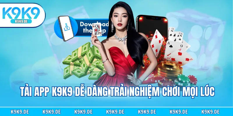 Tải app K9K9 dễ dàng trải nghiệm chơi mọi lúc