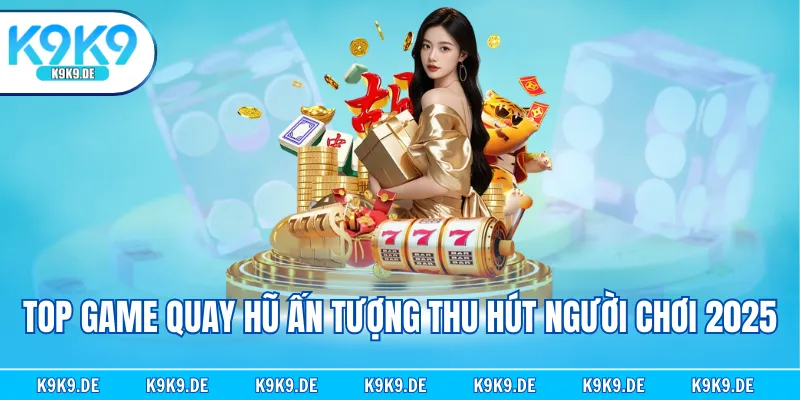 Top game quay hũ ấn tượng thu hút người chơi 2025